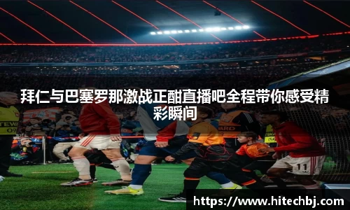 英超直播英超直播拜仁与巴塞罗那激战正酣直播吧全程带你感受精彩瞬间