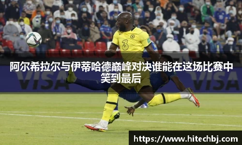 英超直播英超直播阿尔希拉尔与伊蒂哈德巅峰对决谁能在这场比赛中笑到最后