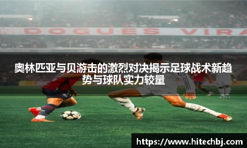 英超直播英超直播奥林匹亚与贝游击的激烈对决揭示足球战术新趋势与球队实力较量