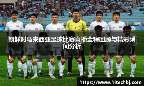 英超直播英超直播朝鲜对马来西亚足球比赛直播全程回顾与精彩瞬间分析