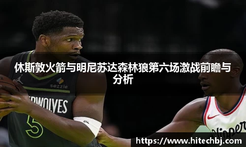 英超直播英超直播休斯敦火箭与明尼苏达森林狼第六场激战前瞻与分析
