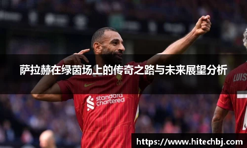 英超直播英超直播萨拉赫在绿茵场上的传奇之路与未来展望分析